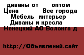диваны от 2700 оптом › Цена ­ 2 700 - Все города Мебель, интерьер » Диваны и кресла   . Ненецкий АО,Волонга д.
